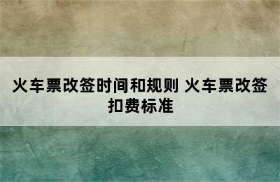 火车票改签时间和规则 火车票改签扣费标准